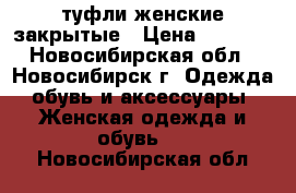 туфли женские закрытые › Цена ­ 1 500 - Новосибирская обл., Новосибирск г. Одежда, обувь и аксессуары » Женская одежда и обувь   . Новосибирская обл.